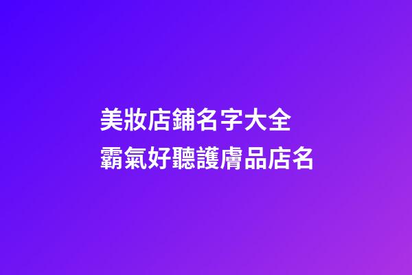 美妝店鋪名字大全 霸氣好聽護膚品店名
